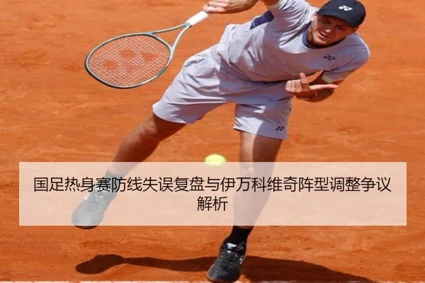 国足热身赛防线失误复盘与伊万科维奇阵型调整争议解析